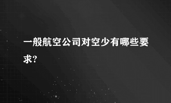 一般航空公司对空少有哪些要求?
