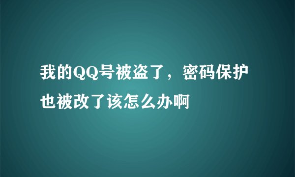 我的QQ号被盗了，密码保护也被改了该怎么办啊