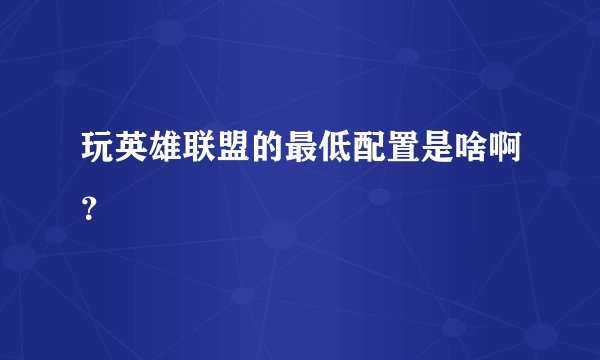 玩英雄联盟的最低配置是啥啊？