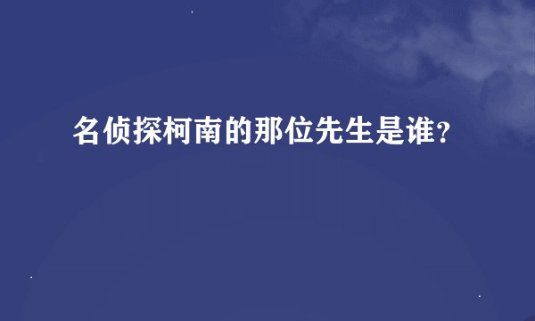 名侦探柯南的那位先生是谁？