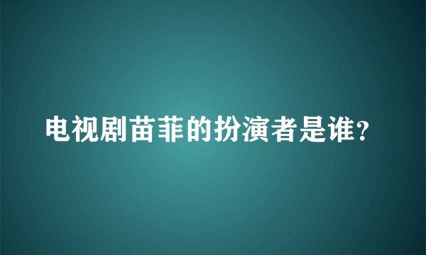 电视剧苗菲的扮演者是谁？