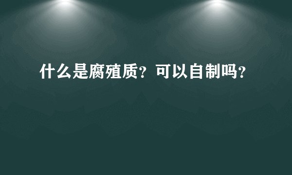 什么是腐殖质？可以自制吗？