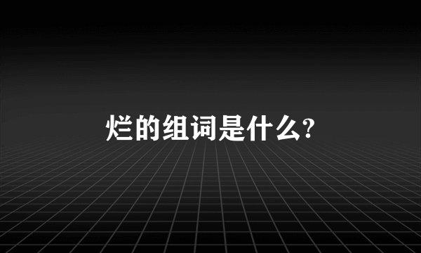 烂的组词是什么?