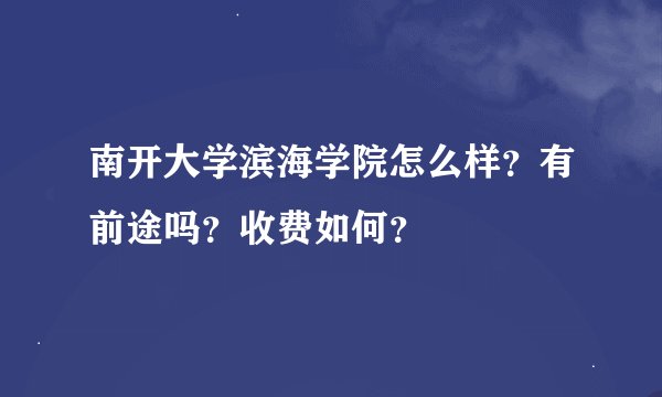 南开大学滨海学院怎么样？有前途吗？收费如何？