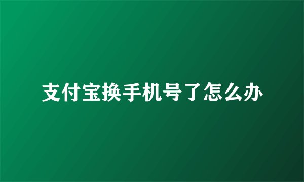 支付宝换手机号了怎么办