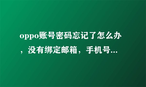 oppo账号密码忘记了怎么办，没有绑定邮箱，手机号被家长丢了，还能找回手机吗