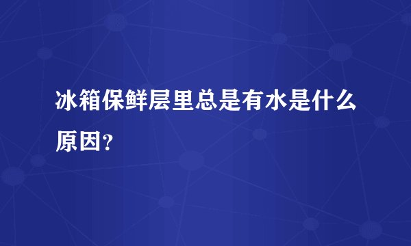 冰箱保鲜层里总是有水是什么原因？
