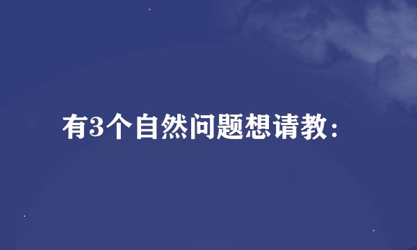有3个自然问题想请教：