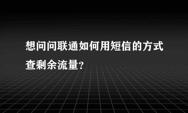 想问问联通如何用短信的方式查剩余流量？