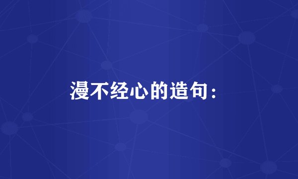 漫不经心的造句：