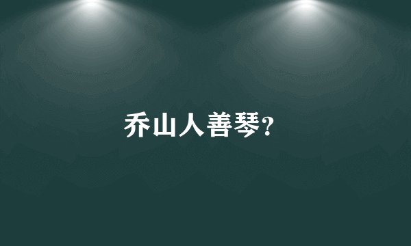 乔山人善琴？