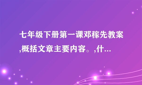 七年级下册第一课邓稼先教案,概括文章主要内容。,什么感情,主人公什么事情？