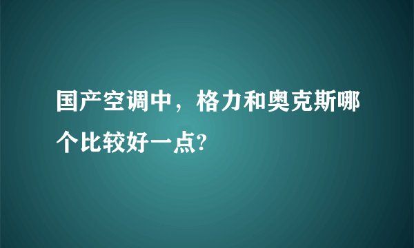 国产空调中，格力和奥克斯哪个比较好一点?