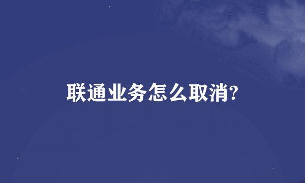 联通业务怎么取消?