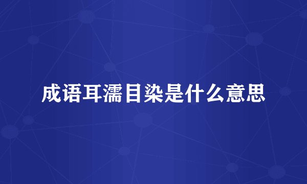 成语耳濡目染是什么意思