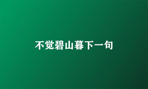 不觉碧山暮下一句