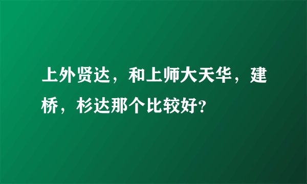 上外贤达，和上师大天华，建桥，杉达那个比较好？