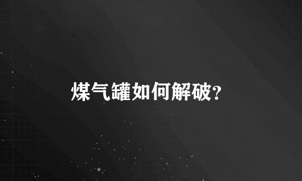 煤气罐如何解破？