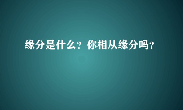 缘分是什么？你相从缘分吗？