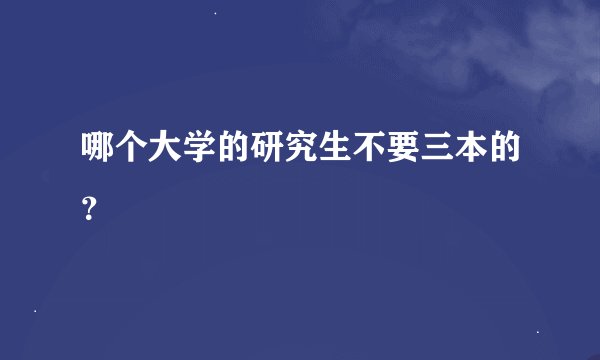 哪个大学的研究生不要三本的？