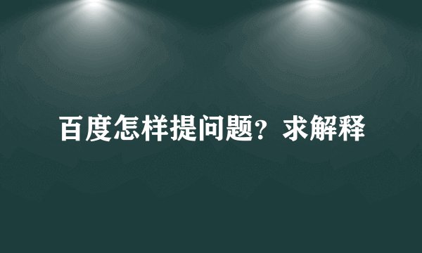 百度怎样提问题？求解释
