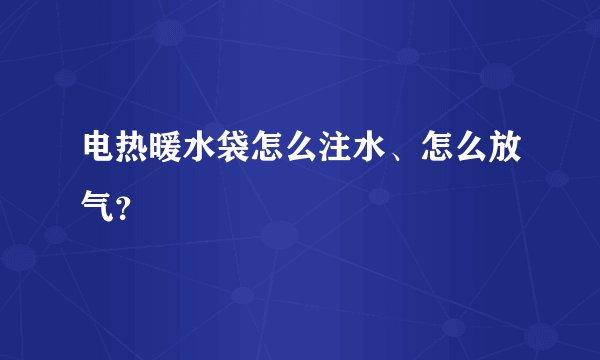 电热暖水袋怎么注水、怎么放气？