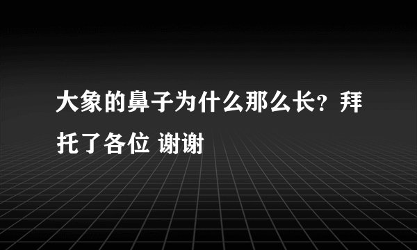 大象的鼻子为什么那么长？拜托了各位 谢谢