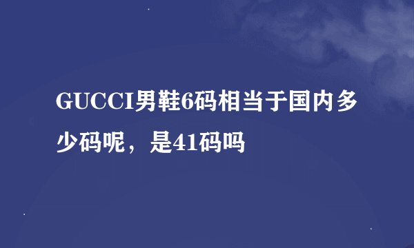 GUCCI男鞋6码相当于国内多少码呢，是41码吗