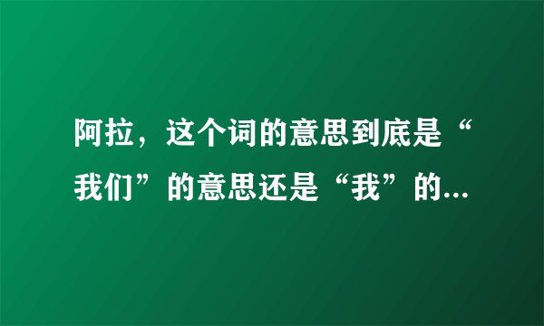 阿拉，这个词的意思到底是“我们”的意思还是“我”的意思？书上说是我们的意思