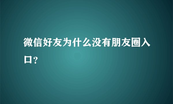 微信好友为什么没有朋友圈入口？
