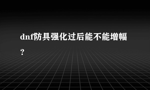 dnf防具强化过后能不能增幅？