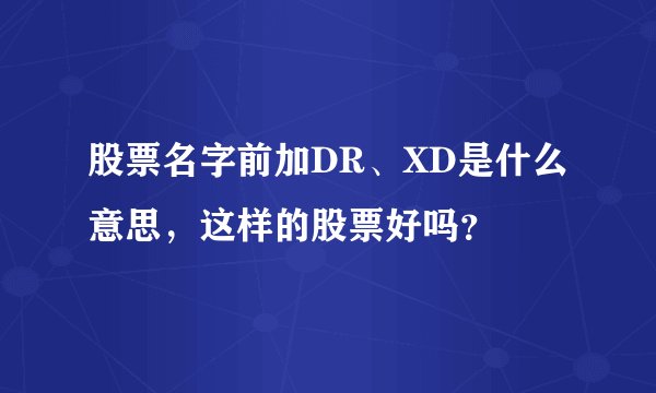 股票名字前加DR、XD是什么意思，这样的股票好吗？