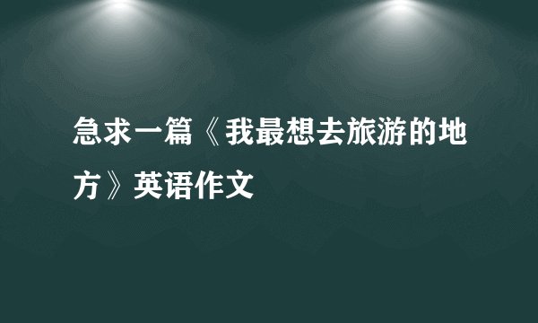 急求一篇《我最想去旅游的地方》英语作文