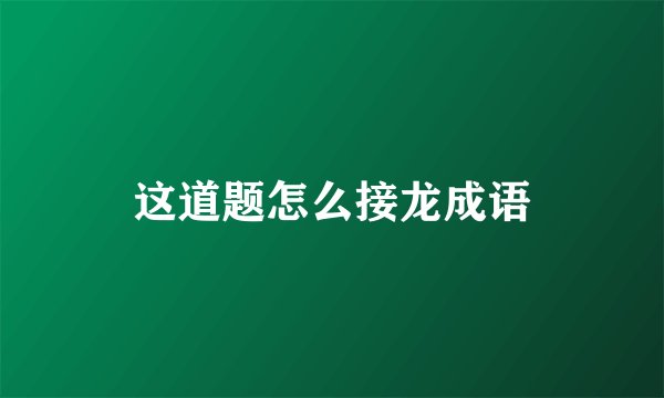 这道题怎么接龙成语