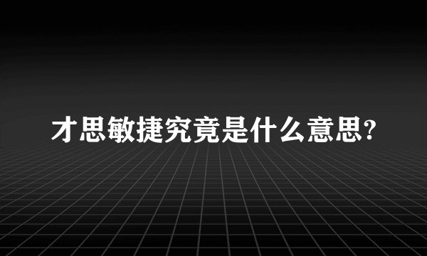 才思敏捷究竟是什么意思?