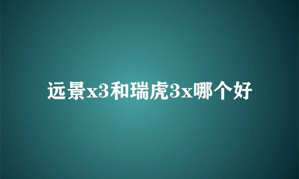 远景x3和瑞虎3x哪个好
