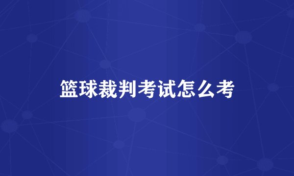 篮球裁判考试怎么考