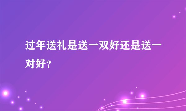 过年送礼是送一双好还是送一对好？