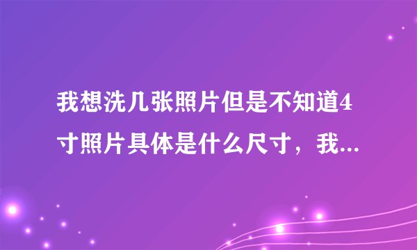 我想洗几张照片但是不知道4寸照片具体是什么尺寸，我的照片应该尺寸不对