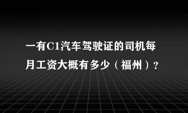 一有C1汽车驾驶证的司机每月工资大概有多少（福州）？