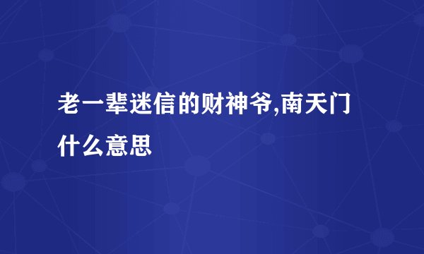 老一辈迷信的财神爷,南天门什么意思