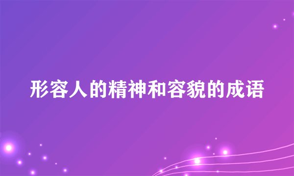 形容人的精神和容貌的成语