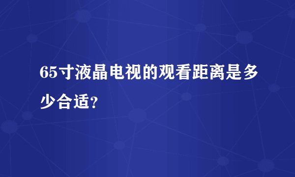 65寸液晶电视的观看距离是多少合适？