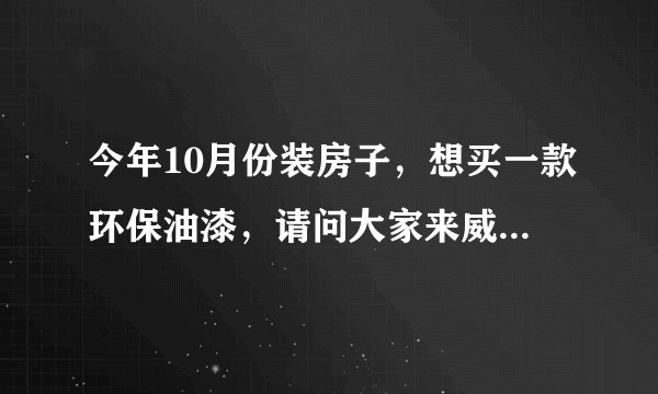 今年10月份装房子，想买一款环保油漆，请问大家来威漆怎么样？