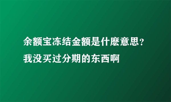 余额宝冻结金额是什麽意思？我没买过分期的东西啊