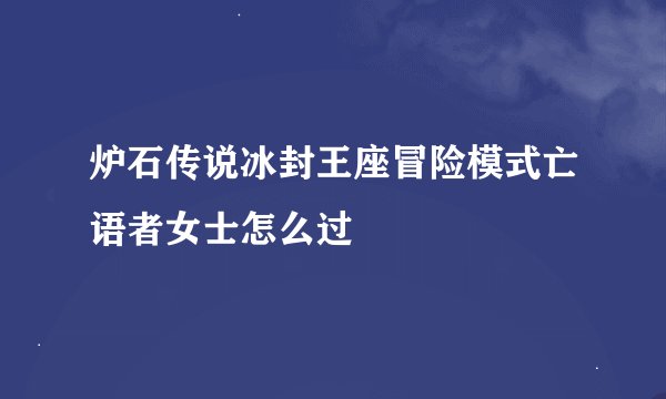 炉石传说冰封王座冒险模式亡语者女士怎么过