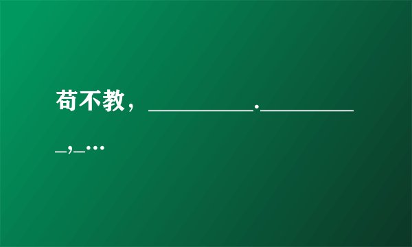 苟不教，_________._________,__________.
