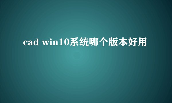 cad win10系统哪个版本好用