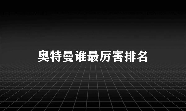 奥特曼谁最厉害排名