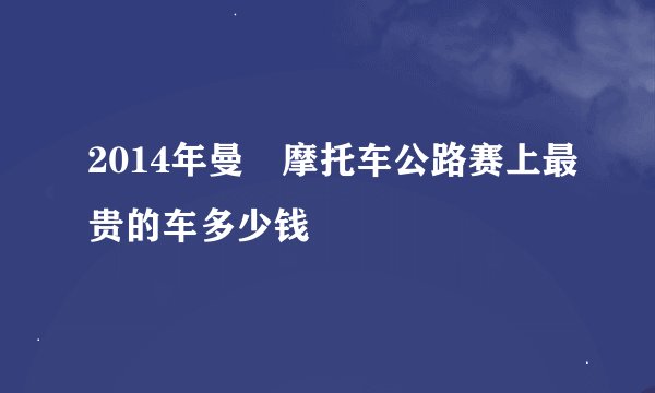 2014年曼島摩托车公路赛上最贵的车多少钱